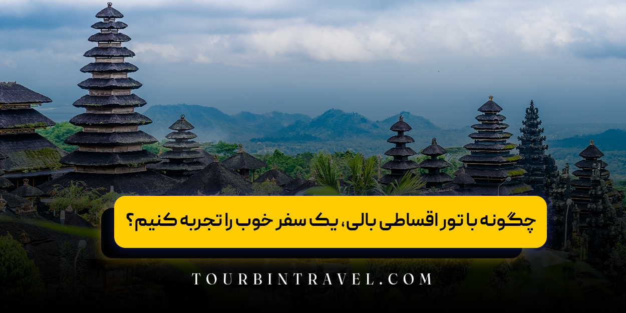 چگونه با تور اقساطی بالی، یک سفر اقتصادی را تجربه کنیم؟